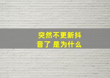 突然不更新抖音了 是为什么